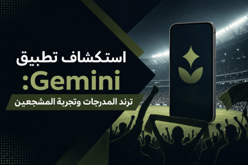 استكشاف تطبيق Gemini: ترند المدرجات وتجربة المشجعين