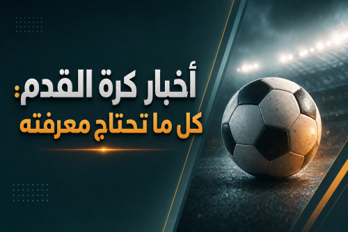 أخبار كرة القدم: كل ما تحتاج معرفته