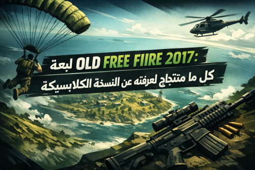 تحميل لعبة OLD FREE FIRE 2017: كل ما تحتاج لمعرفته عن النسخة الكلاسيكية