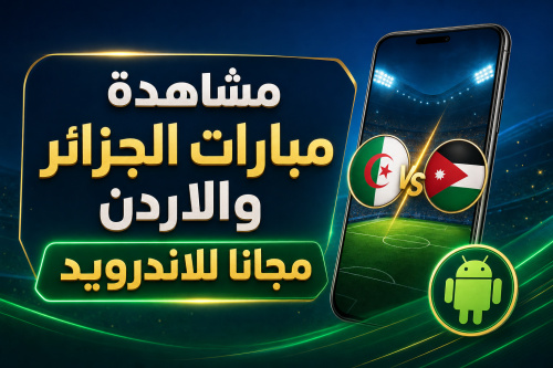 مشاهدة مبارات الجزائر والاردن مجانا للاندرويد
