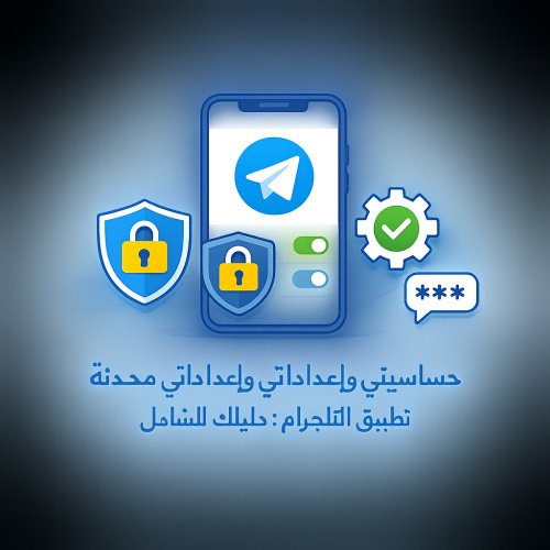 حساسيتي وإعداداتي محدثة داخل تطبيق التلجرام: دليلك الشامل