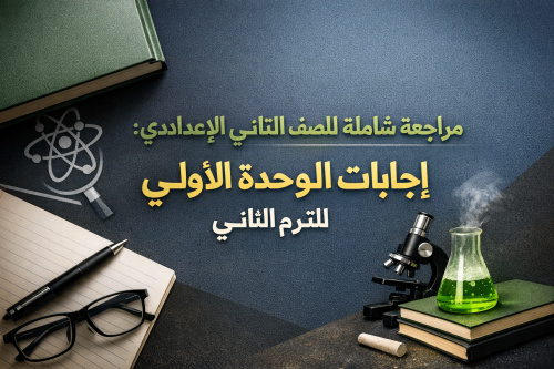 مراجعة شاملة لعلوم الصف الثاني الإعدادي: إجابات الوحدة الأولى للترم الثاني