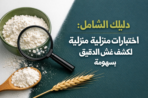 دليلك الشامل: اختبارات منزلية بسيطة لكشف غش الدقيق بسهولة