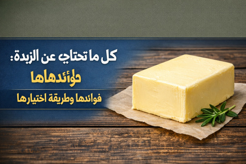 كل ما تحتاج معرفته عن الزبدة: فوائدها وطريقة اختيارها