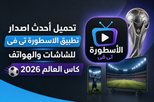 تحميل أحدث اصدار تطبيق الاسطورة تى فى للشاشات والهواتف كاس العالم 2026