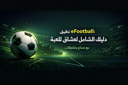 تطبيق eFootball: دليلك الشامل لعشاق اللعبة مع نصائح وتشكيلات