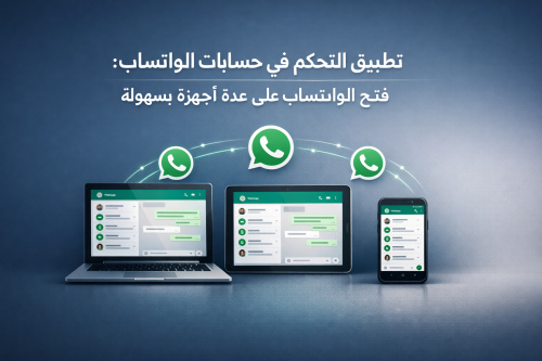 تطبيق التحكم في حسابات الواتساب: فتح الواتساب على عدة أجهزة بسهولة