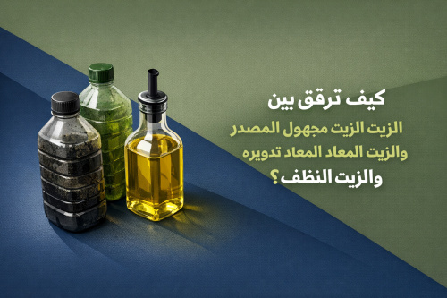 كيف تفرق بين الزيت مجهول المصدر والزيت المعاد تدويره والزيت النظيف؟