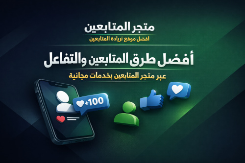 أفضل طرق زيادة المتابعين والتفاعل عبر متجر المتابعين بخدمات مجانية