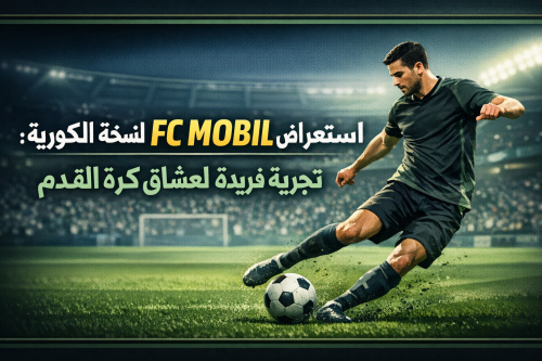 استعراض لعبة FC MOBIL النسخة الكورية: تجربة فريدة لعشاق كرة القدم