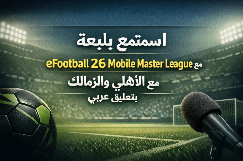 استمتع بلعبة eFootball 26 Mobile Master League مع الأهلي والزمالك بتعليق عربي