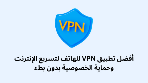 أفضل تطبيق VPN للهاتف لتسريع الإنترنت وحماية الخصوصية بدون بطء