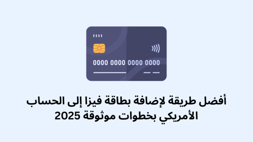 أفضل طريقة لإضافة بطاقة فيزا إلى الحساب الأمريكي بخطوات موثوقة 2025