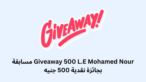 Giveaway 500 L.E Mohamed Nour مسابقة بجائزة نقدية 500 جنيه
