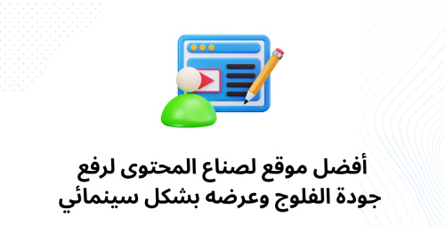 أفضل موقع لصناع المحتوى لرفع جودة الفلوج وعرضه بشكل سينمائي