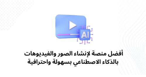 أفضل منصة لإنشاء الصور والفيديوهات بالذكاء الاصطناعي بسهولة واحترافية