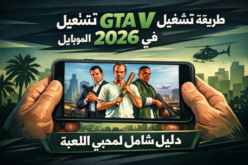 طريقة تشغيل GTA V على الموبايل في 2026: دليل شامل لمحبي اللعبة