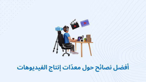 أفضل نصائح حول معدّات إنتاج الفيديوهات