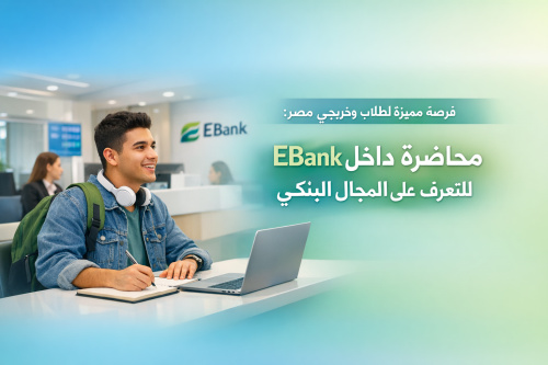 فرصة مميزة لطلاب وخريجي مصر: محاضرة داخل EBank للتعرف على المجال البنكي