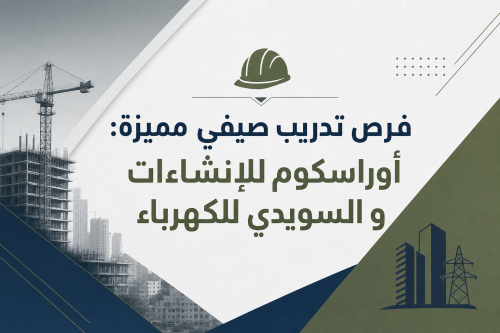 فرص تدريب صيفي مميزة: أوراسكوم للإنشاءات و السويدي للكهرباء