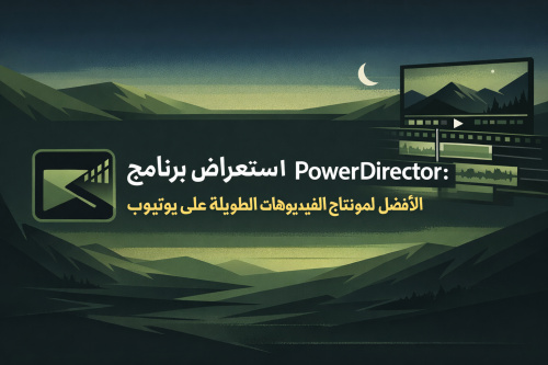 استعراض برنامج PowerDirector: الأفضل لمونتاج الفيديوهات الطويلة على يوتيوب
