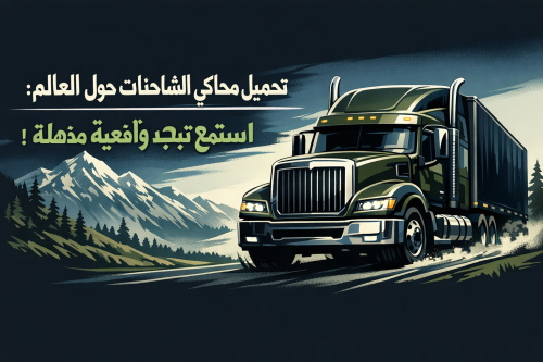 تحميل محاكي الشاحنات والسفر حول العالم: استمتع بتجربة واقعية مذهلة!