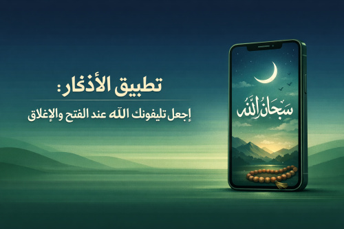 تطبيق الأذكار: اجعل تليفونك يذكر الله عند الفتح والإغلاق