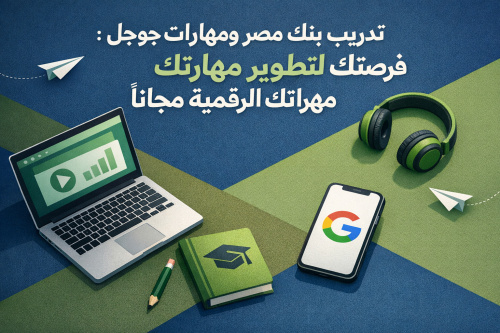 تدريب بنك مصر ومهارات جوجل: فرصتك لتطوير مهاراتك الرقمية مجاناً