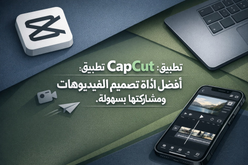 تطبيق CapCut: أفضل أداة لتصميم الفيديوهات ومشاركتها بسهولة