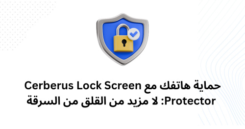 حماية هاتفك مع Cerberus Lock Screen Protector: لا مزيد من القلق من السرقة