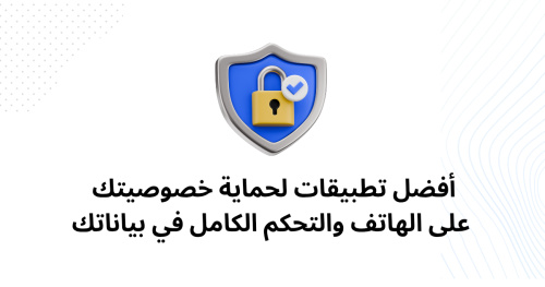 أفضل تطبيقات لحماية خصوصيتك على الهاتف والتحكم الكامل في بياناتك